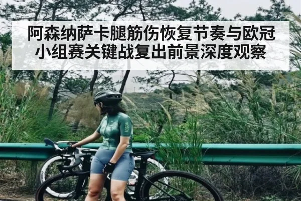 阿森纳萨卡腿筋伤恢复节奏与欧冠小组赛关键战复出前景深度观察