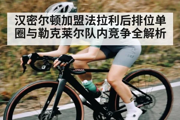 汉密尔顿加盟法拉利后排位单圈与勒克莱尔队内竞争全解析