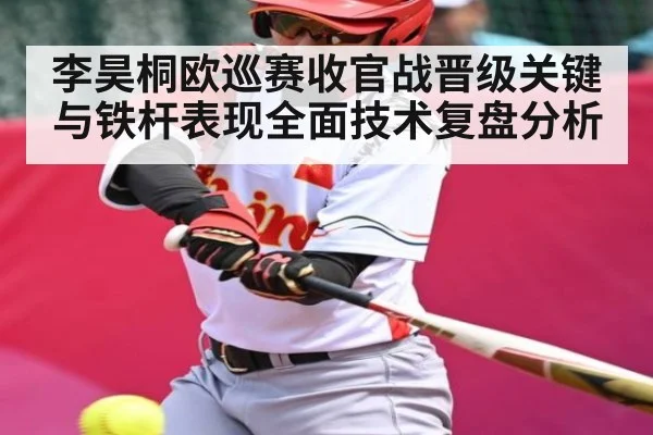 李昊桐欧巡赛收官战晋级关键与铁杆表现全面技术复盘分析
