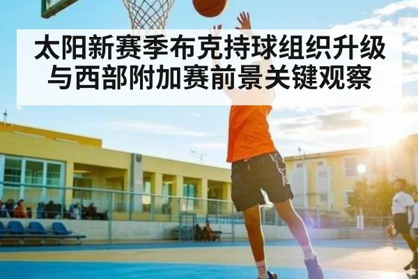 太阳新赛季布克持球组织升级与西部附加赛前景关键观察